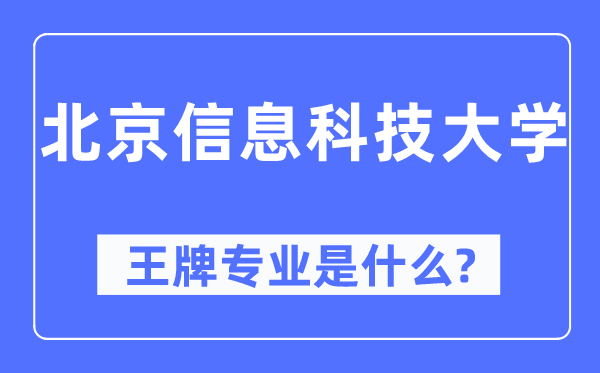 北京信息科技大学王牌专业是什么,有哪些专业比较好？