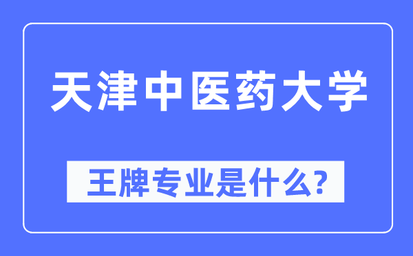 天津中医药大学王牌专业是什么,有哪些专业比较好？