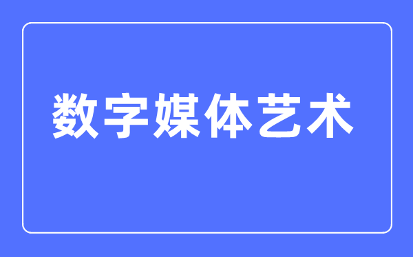 数字媒体艺术专业主要学什么,数字媒体艺术专业的就业方向和前景分析