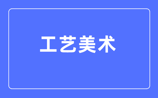 工艺美术专业主要学什么,工艺美术专业的就业方向和前景分析