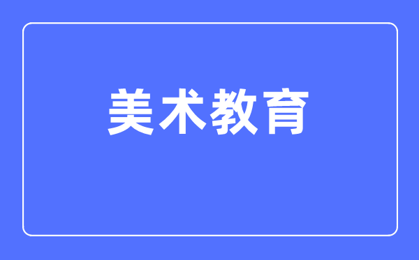 美术教育专业主要学什么,美术教育专业的就业方向和前景分析