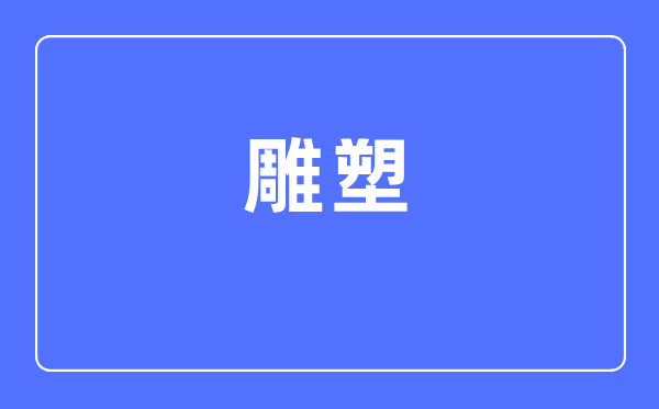 雕塑专业主要学什么,雕塑专业的就业方向和前景分析