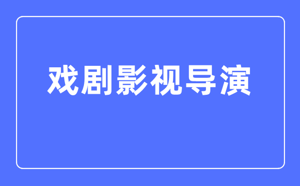 戏剧影视导演专业主要学什么,戏剧影视导演专业的就业方向和前景分析