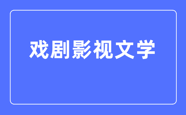 戏剧影视文学专业主要学什么,戏剧影视文学专业的就业方向和前景分析