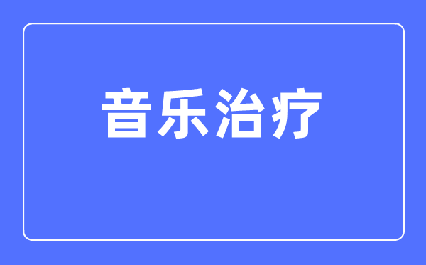 音乐治疗专业主要学什么,音乐治疗专业的就业方向和前景分析