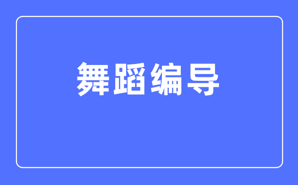 舞蹈编导专业主要学什么,舞蹈编导专业的就业方向和前景分析