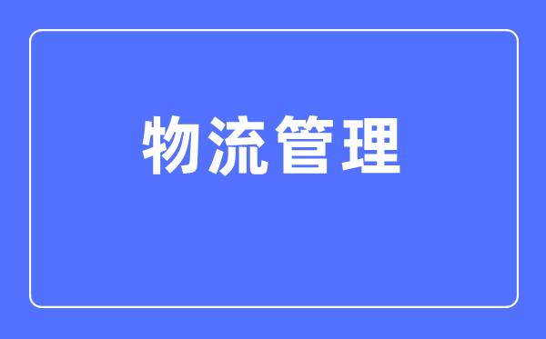 物流管理专业主要学什么,物流管理专业的就业方向和前景分析