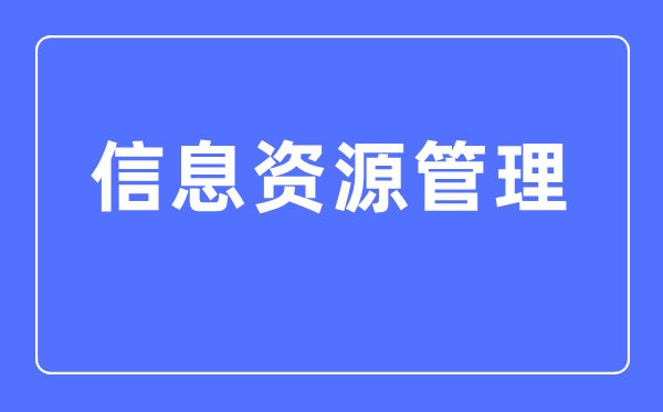 信息资源管理专业主要学什么,信息资源管理专业的就业方向和前景分析