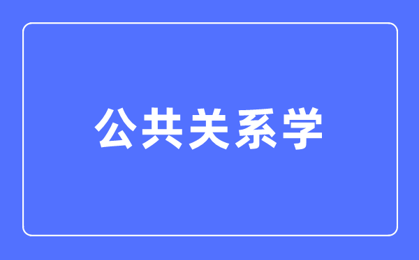 公共关系学专业主要学什么,公共关系学专业的就业方向和前景分析