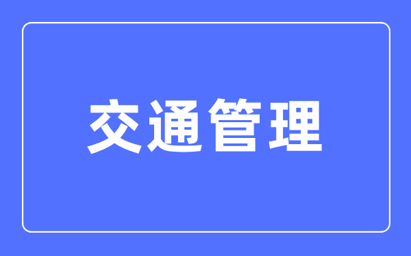 交通管理专业主要学什么,交通管理专业的就业方向和前景分析