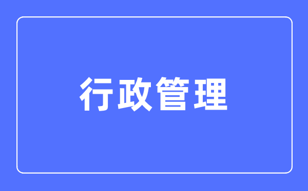 行政管理专业主要学什么,行政管理专业的就业方向和前景分析