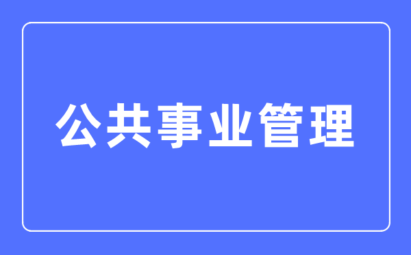 公共事业管理专业主要学什么,公共事业管理专业的就业方向和前景分析