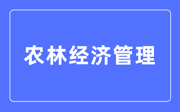 农林经济管理专业主要学什么,农林经济管理专业的就业方向和前景分析