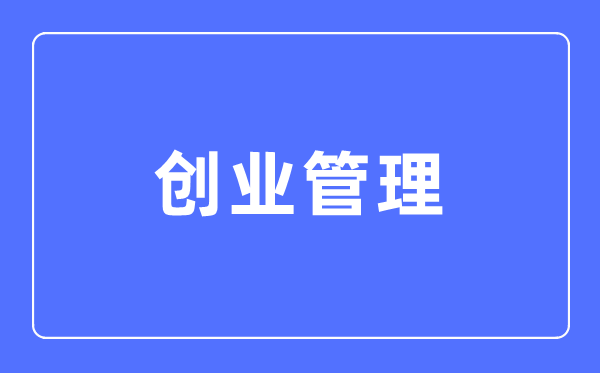 创业管理专业主要学什么,创业管理专业的就业方向和前景分析