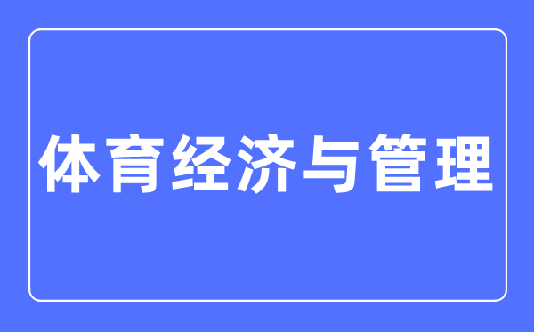 体育经济与管理专业主要学什么,体育经济与管理专业的就业方向和前景分析