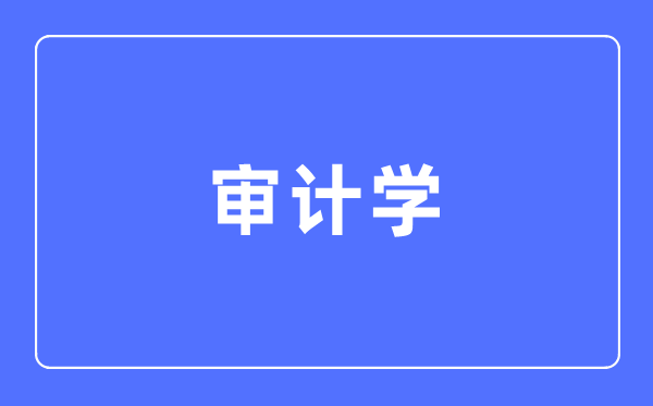 审计学专业主要学什么,审计学专业的就业方向和前景分析