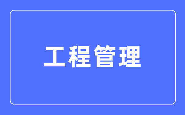 工程管理专业主要学什么,工程管理专业的就业方向和前景分析