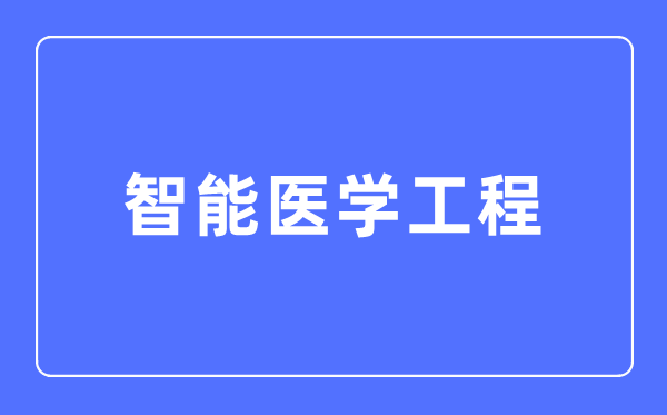 智能医学工程专业主要学什么,智能医学工程专业的就业方向和前景分析