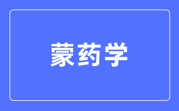 蒙药学专业主要学什么,蒙药学专业的就业方向和前景分析