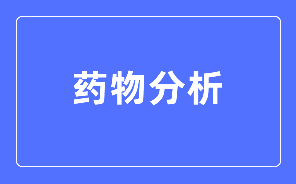 药物分析专业主要学什么,药物分析专业的就业方向和前景分析