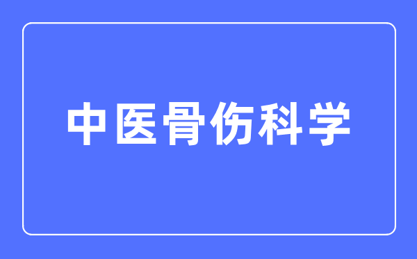 中医骨伤科学专业主要学什么,中医骨伤科学专业的就业方向和前景分析