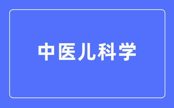 中医儿科学专业主要学什么,中医儿科学专业的就业方向和前景分析