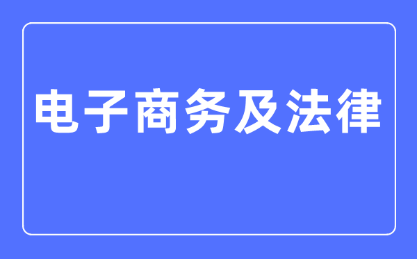 电子商务及法律专业主要学什么,电子商务及法律专业的就业方向和前景分析