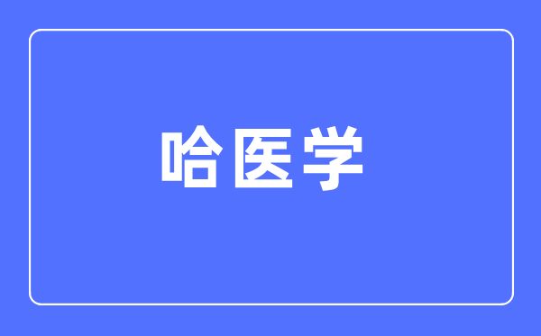 哈医学专业主要学什么,哈医学专业的就业方向和前景分析