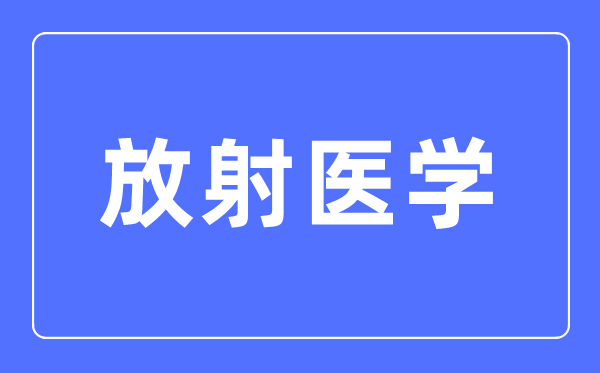 放射医学专业主要学什么,放射医学专业的就业方向和前景分析