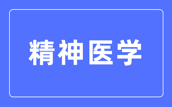 精神医学专业主要学什么,精神医学专业的就业方向和前景分析