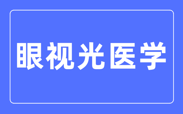 眼视光医学专业主要学什么,眼视光医学专业的就业方向和前景分析