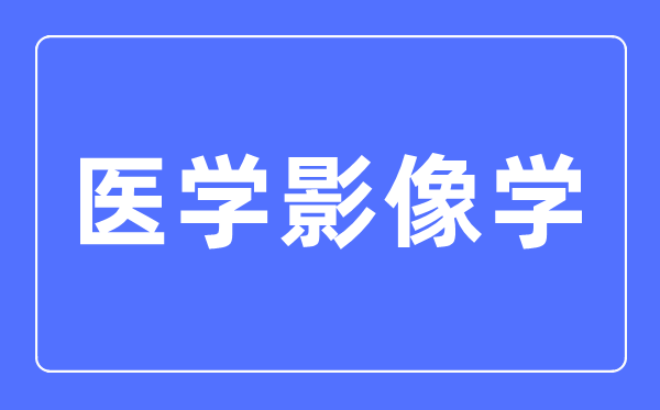 医学影像学专业主要学什么,医学影像学专业的就业方向和前景分析