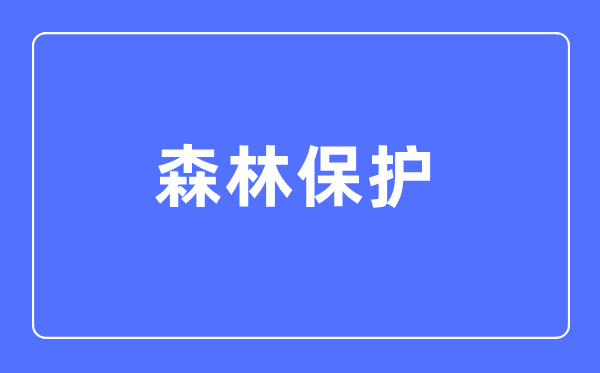 森林保护专业主要学什么,森林保护专业的就业方向和前景分析