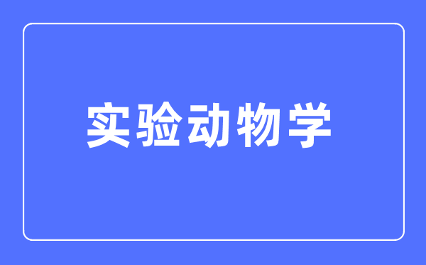 实验动物学专业主要学什么,实验动物学专业的就业方向和前景分析