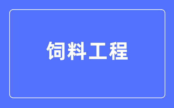 饲料工程专业主要学什么,饲料工程专业的就业方向和前景分析