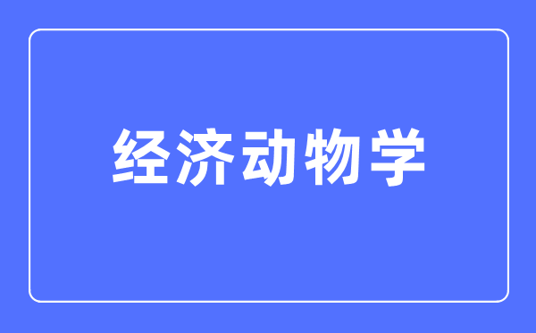 经济动物学专业主要学什么,经济动物学专业的就业方向和前景分析