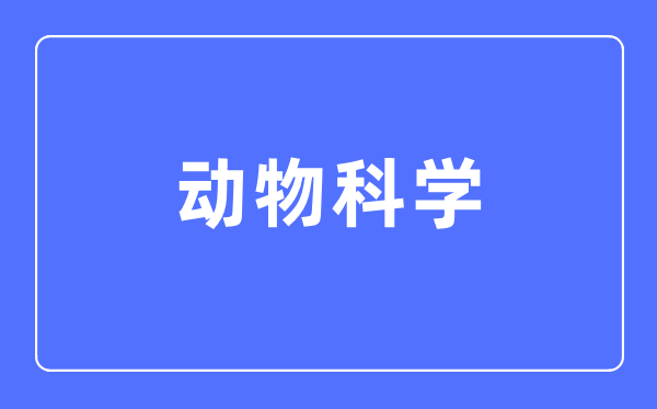 动物科学专业主要学什么,动物科学专业的就业方向和前景分析