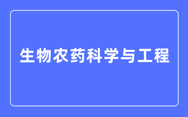 生物农药科学与工程专业主要学什么,生物农药科学与工程专业的就业方向和前景分析