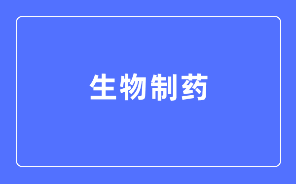 生物制药专业主要学什么,生物制药专业的就业方向和前景分析