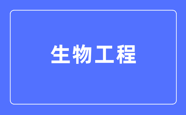 生物工程专业主要学什么,生物工程专业的就业方向和前景分析