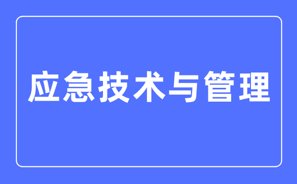 应急技术与管理专业主要学什么,应急技术与管理专业的就业方向和前景分析