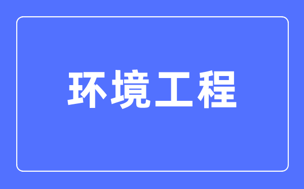 环境工程专业主要学什么,环境工程专业的就业方向和前景分析