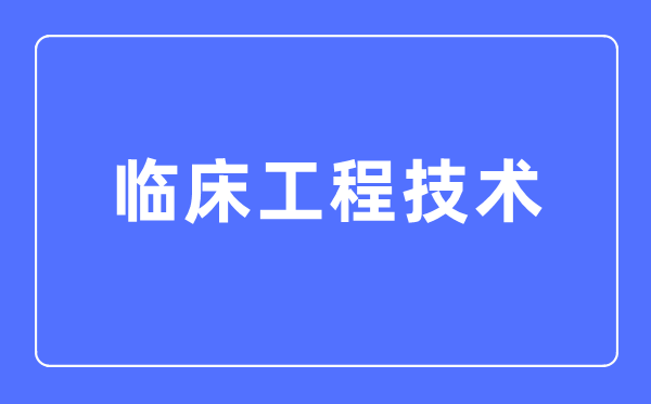 临床工程技术专业主要学什么,临床工程技术专业的就业方向和前景分析