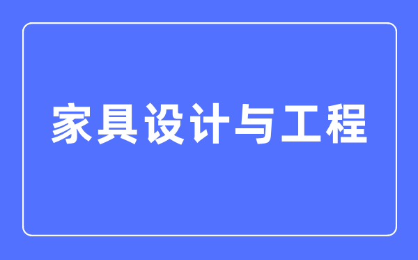 家具设计与工程专业主要学什么,家具设计与工程专业的就业方向和前景分析