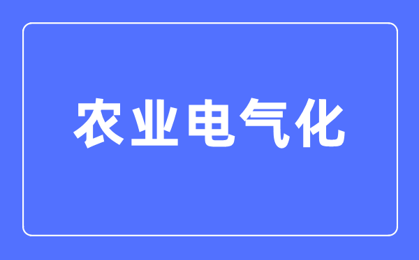 农业电气化专业主要学什么,农业电气化专业的就业方向和前景分析