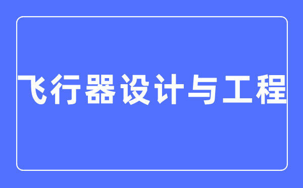 飞行器设计与工程专业主要学什么,飞行器设计与工程专业的就业方向和前景分析