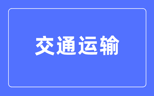 交通运输专业主要学什么,交通运输专业的就业方向和前景分析