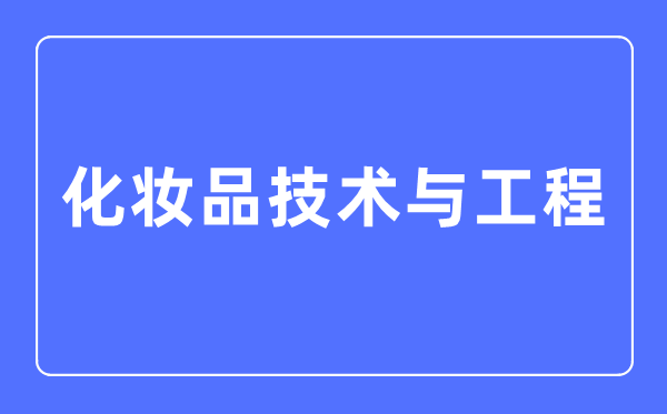 化妆品技术与工程专业主要学什么,化妆品技术与工程专业的就业方向和前景分析