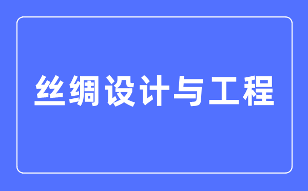 丝绸设计与工程专业主要学什么,丝绸设计与工程专业的就业方向和前景分析