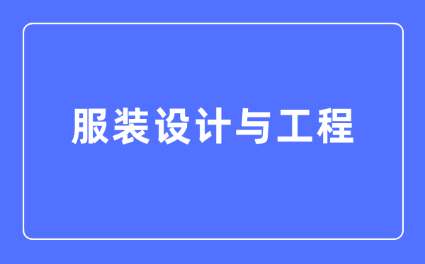 服装设计与工程专业主要学什么,服装设计与工程专业的就业方向和前景分析